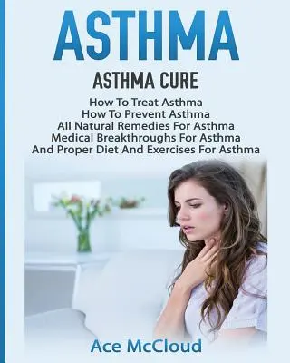 L'asthme : Cure d'asthme : Comment traiter l'asthme : Comment prévenir l'asthme, les remèdes naturels contre l'asthme, les percées médicales pour l'asthme. - Asthma: Asthma Cure: How To Treat Asthma: How To Prevent Asthma, All Natural Remedies For Asthma, Medical Breakthroughs For As