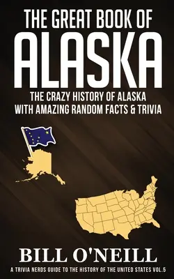 Le grand livre de l'Alaska : La folle histoire de l'Alaska avec des faits étonnants et des anecdotes - The Great Book of Alaska: The Crazy History of Alaska with Amazing Random Facts & Trivia