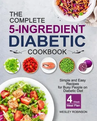 The Complete 5-Ingredient Diabetic Cookbook : Recettes simples et faciles pour les personnes occupées qui suivent un régime diabétique avec un plan de repas de 4 semaines - The Complete 5-Ingredient Diabetic Cookbook: Simple and Easy Recipes for Busy People on Diabetic Diet with 4-Week Meal Plan