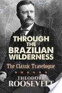 À travers les étendues sauvages du Brésil : Le récit de voyage classique - Through the Brazilian Wilderness: The Classic Travelogue