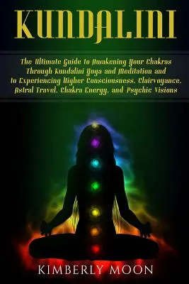 Kundalini : Le guide ultime pour éveiller vos chakras par le yoga et la méditation Kundalini et faire l'expérience d'une conscience supérieure. - Kundalini: The Ultimate Guide to Awakening Your Chakras Through Kundalini Yoga and Meditation and to Experiencing Higher Consciou