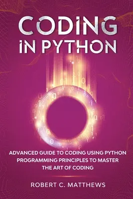 Coder en Python : Guide avancé du codage utilisant les principes de programmation Python pour maîtriser l'art du codage - Coding in Python: Advanced Guide to Coding Using Python Programming Principles to Master the Art of Coding