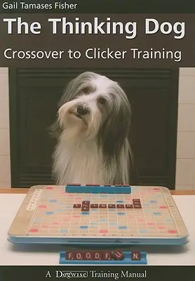 Le chien qui réfléchit : Le passage au dressage au clicker - The Thinking Dog: Crossover to Clicker Training