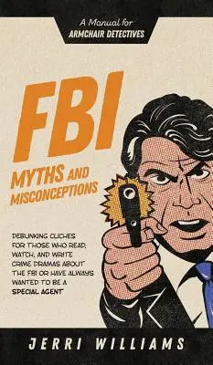 Mythes et idées fausses du FBI : Un manuel pour les détectives en fauteuil - FBI Myths and Misconceptions: A Manual for Armchair Detectives