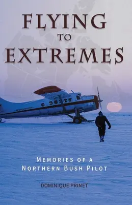 Voler à l'extrême : Souvenirs d'un pilote du bush nordique - Flying to Extremes: Memories of a Northern Bush Pilot