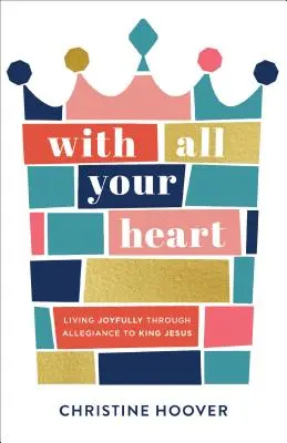 De tout votre cœur : Vivre dans la joie par l'allégeance au roi Jésus - With All Your Heart: Living Joyfully Through Allegiance to King Jesus