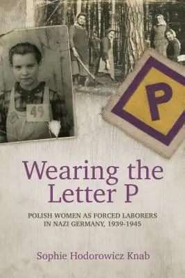 Porter la lettre P : les femmes polonaises en tant que travailleuses forcées dans l'Allemagne nazie, 1939-1945 - Wearing the Letter P: Polish Women as Forced Laborers in Nazi Germany, 1939-1945