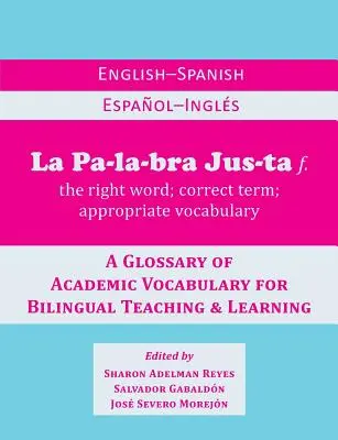 La Palabra Justa : Un glossaire anglais-espagnol / espagnol-anglais de vocabulaire académique pour l'enseignement et l'apprentissage bilingues - La Palabra Justa: An English-Spanish / Espanol-Ingles Glossary of Academic Vocabulary for Bilingual Teaching & Learning