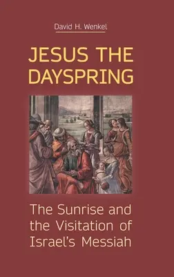 Jésus, le printemps du jour : Le lever du soleil et la visite du Messie d'Israël - Jesus the Dayspring: The Sunrise and the Visitation of Israel's Messiah