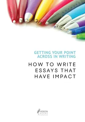 Faire passer votre message à l'écrit : Comment rédiger des essais qui ont de l'impact - Getting Your Point Across In Writing: How to Write Essays that Have Impact