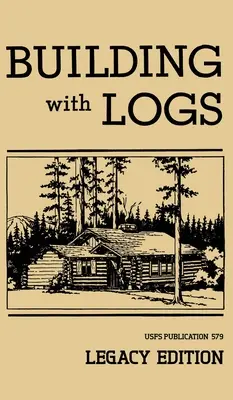 Construire avec des rondins (édition patrimoniale) : Un manuel classique sur la construction de cabanes en rondins, d'abris, de cabanes, de miradors et de meubles de cabanes pour la vie en forêt. - Building With Logs (Legacy Edition): A Classic Manual On Building Log Cabins, Shelters, Shacks, Lookouts, and Cabin Furniture For Forest Life