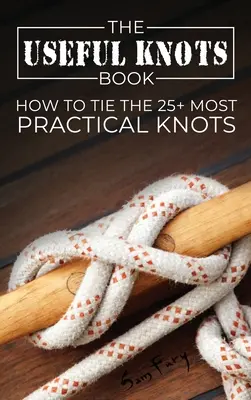 Le livre des nœuds utiles : Comment faire les 25+ nœuds les plus pratiques - The Useful Knots Book: How to Tie the 25+ Most Practical Knots