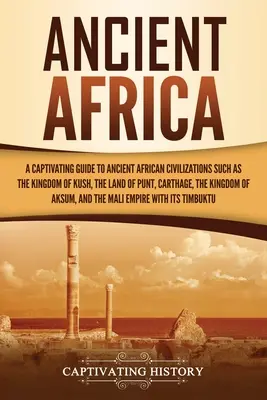 L'Afrique ancienne : Un guide captivant des anciennes civilisations africaines, telles que le royaume de Kush, le pays de Punt, Carthage, le Kin... - Ancient Africa: A Captivating Guide to Ancient African Civilizations, Such as the Kingdom of Kush, the Land of Punt, Carthage, the Kin