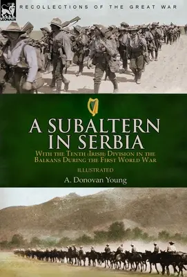 A Subaltern in Serbia : With the Tenth (Irish) Division in the Balkans During the First World War (Un subalterne en Serbie : avec la dixième division irlandaise dans les Balkans pendant la Première Guerre mondiale) - A Subaltern in Serbia: With the Tenth (Irish) Division in the Balkans During the First World War