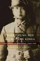 Park Chung Hee et la Corée moderne : Les racines du militarisme, 1866-1945 - Park Chung Hee and Modern Korea: The Roots of Militarism, 1866-1945