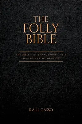 La Bible de la folie : La preuve interne de l'origine 100% humaine de la Bible - The Folly Bible: The Bible's Internal Proof of its 100% Human Authorship