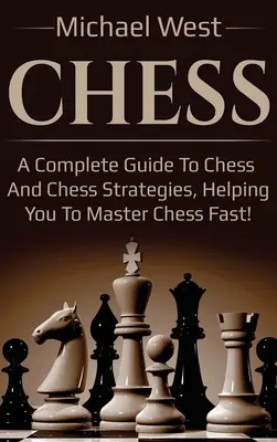 Les échecs : Un guide complet des échecs et de leurs stratégies, pour vous aider à les maîtriser rapidement ! - Chess: A complete guide to Chess and Chess strategies, helping you to master Chess fast!