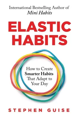 Les habitudes élastiques : Comment créer des habitudes plus intelligentes qui s'adaptent à votre journée - Elastic Habits: How to Create Smarter Habits That Adapt to Your Day