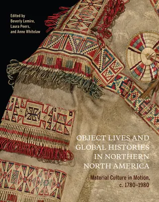 Vies d'objets et histoires globales en Amérique du Nord septentrionale, 32 : Culture matérielle en mouvement, C.1780 - 1980 - Object Lives and Global Histories in Northern North America, 32: Material Culture in Motion, C.1780 - 1980