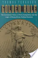 Règle d'or : La théorie de l'investissement dans la concurrence des partis et la logique des systèmes politiques axés sur l'argent - Golden Rule: The Investment Theory of Party Competition and the Logic of Money-Driven Political Systems