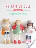 Ma poupée en tricot : patrons de tricot pour 12 adorables poupées et plus de 50 vêtements et accessoires - My Knitted Doll: Knitting Patterns for 12 Adorable Dolls and Over 50 Garments and Accessories