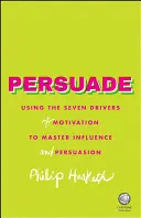 Persuade : Utiliser les sept moteurs de la motivation pour maîtriser l'influence et la persuasion - Persuade: Using the Seven Drivers of Motivation to Master Influence and Persuasion