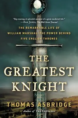 Le plus grand des chevaliers : La vie remarquable de William Marshal, la puissance derrière cinq trônes anglais - The Greatest Knight: The Remarkable Life of William Marshal, the Power Behind Five English Thrones