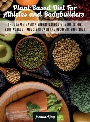 Le régime végétal pour les athlètes et les culturistes : Le livre complet de régime végétalien pour le bodybuilding pour alimenter votre entraînement, la croissance musculaire et la récupération de votre corps. - Plant-Based Diet For Athletes and Bodybuilders: The Complete Vegan Bodybuilding Diet Book to Fuel Your Workout, Muscle Growth And Recovery Your Body