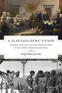 L'Union des esclavagistes : L'esclavage, la politique et la Constitution au début de la République américaine - A Slaveholders' Union: Slavery, Politics, and the Constitution in the Early American Republic