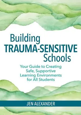 Construire des écoles sensibles aux traumatismes : Votre guide pour créer des environnements d'apprentissage sûrs et favorables pour tous les élèves - Building Trauma-Sensitive Schools: Your Guide to Creating Safe, Supportive Learning Environments for All Students