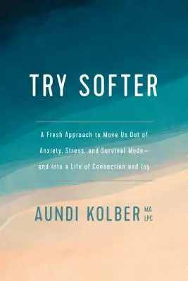 Essayez plus doucement : Une nouvelle approche pour nous sortir de l'anxiété, du stress et du mode de survie - et entrer dans une vie de connexion et de joie. - Try Softer: A Fresh Approach to Move Us Out of Anxiety, Stress, and Survival Mode--And Into a Life of Connection and Joy