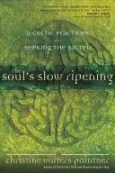 La lente maturation de l'âme : 12 pratiques celtiques à la recherche du sacré - The Soul's Slow Ripening: 12 Celtic Practices for Seeking the Sacred