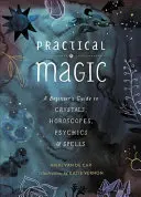 La magie pratique : un guide pour débutants sur les cristaux, les horoscopes, les médiums et les sorts - Practical Magic: A Beginner's Guide to Crystals, Horoscopes, Psychics, and Spells