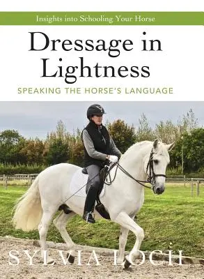 Le dressage dans la légèreté : Parler le langage du cheval - Dressage in Lightness: Speaking the Horse's Language