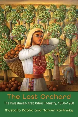 Le verger perdu : l'industrie agrumicole arabo-palestinienne, 1850-1950 - The Lost Orchard: The Palestinian-Arab Citrus Industry, 1850-1950