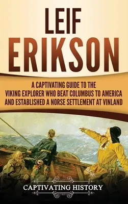 Leif Erikson : Un guide captivant sur l'explorateur viking qui a devancé Christophe Colomb en Amérique et a établi une colonie nordique au Vinland - Leif Erikson: A Captivating Guide to the Viking Explorer Who Beat Columbus to America and Established a Norse Settlement at Vinland