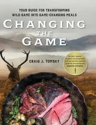 Changer le jeu : Votre guide pour transformer le gibier en repas qui changent la donne. - Changing the Game: Your Guide for Transforming Wild Game into Game-Changing Meals.