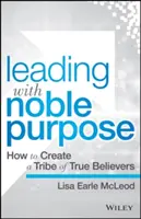 Diriger avec un noble objectif : comment créer une tribu de vrais croyants - Leading with Noble Purpose: How to Create a Tribe of True Believers