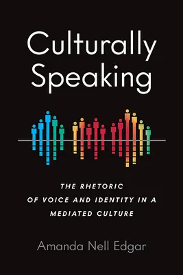 Culturally Speaking : La rhétorique de la voix et de l'identité dans une culture médiatisée - Culturally Speaking: The Rhetoric of Voice and Identity in a Mediated Culture