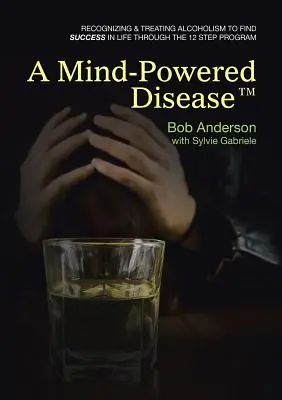 Une maladie qui fait travailler l'esprit(TM) : Reconnaître et traiter l'alcoolisme pour réussir sa vie grâce au programme en 12 étapes - A Mind-Powered Disease(TM): Recognizing & treating alcoholism to find success in life through the 12 Step Program