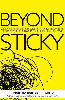 Au-delà du collant : sortir de la roue du hamster des matières premières et créer une marque de banque que les gens aiment - Beyond Sticky: Get Off the Commodity Hamster Wheel and Create a Bank Brand People Love