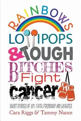 Les arcs-en-ciel, les sucettes et les dures à cuire luttent contre le cancer : Histoires courtes de joie, de foi, d'amitié et de rire - Rainbows, Lollipops, & Tough Bitches Fight Cancer: Short Stories of Joy, Faith, Friendship and Laughter