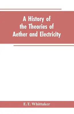 Histoire des théories de l'éther et de l'électricité : de l'époque de Descartes à la fin du XIXe siècle - A history of the theories of aether and electricity: from the age of Descartes to the close of the nineteenth century