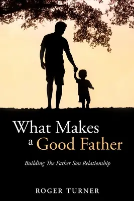 Ce qui fait un bon père : Construire la relation père-fils - What Makes A Good Father: Building The Father Son Relationship