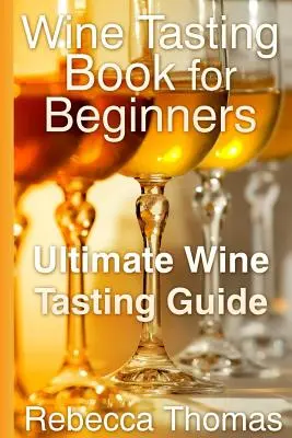 Livre de dégustation de vin pour les débutants : Le guide ultime de la dégustation de vin - Wine Tasting Book for Beginners: Ultimate Wine Tasting Guide