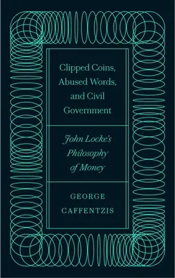 Monnaie coupée, mots détournés et gouvernement civil : La philosophie de l'argent de John Locke - Clipped Coins, Abused Words, and Civil Government: John Locke's Philosophy of Money