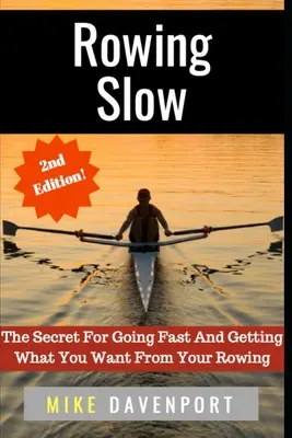 L'aviron lent : Le secret pour aller vite et obtenir ce que vous voulez de votre aviron - Rowing Slow: The Secret For Going Fast And Getting What You Want From Your Rowing