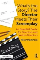 Quelle est l'histoire ? Le réalisateur rencontre son scénario : Un guide essentiel pour les réalisateurs et les scénaristes-réalisateurs - What's the Story? The Director Meets Their Screenplay: An Essential Guide for Directors and Writer-Directors