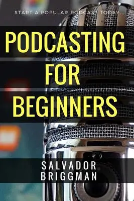 Podcasting for Beginners : Lancez, développez et monétisez votre podcast - Podcasting for Beginners: Start, Grow and Monetize Your Podcast
