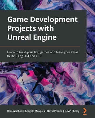 Projets de développement de jeux avec Unreal Engine : Apprenez à créer vos premiers jeux et à donner vie à vos idées en utilisant UE4 et C++. - Game Development Projects with Unreal Engine: Learn to build your first games and bring your ideas to life using UE4 and C++